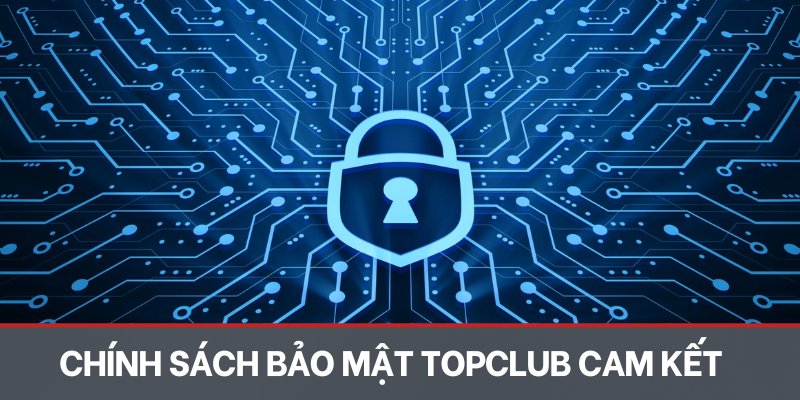 Chính sách bảo mật TOPCLUB cam kết bảo mật