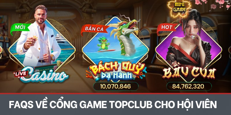 FAQs về cổng game TOPCLUB cho hội viên